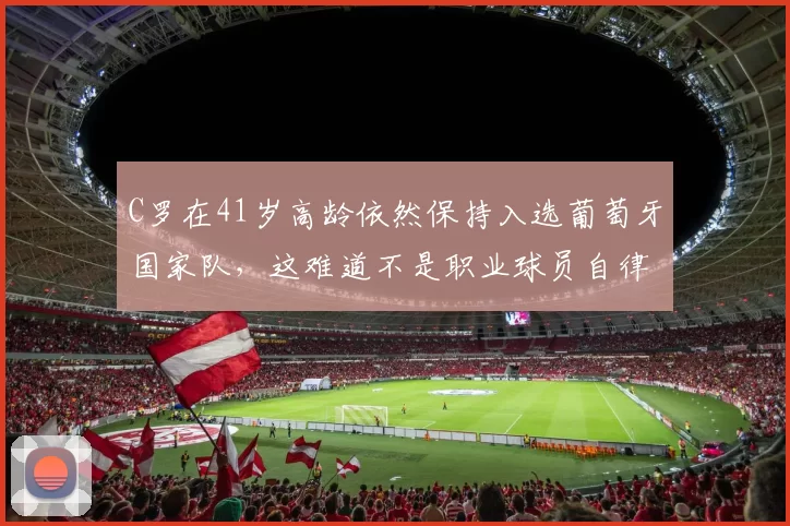 C罗在41岁高龄依然保持入选葡萄牙国家队，这难道不是职业球员自律与天赋的极致体现