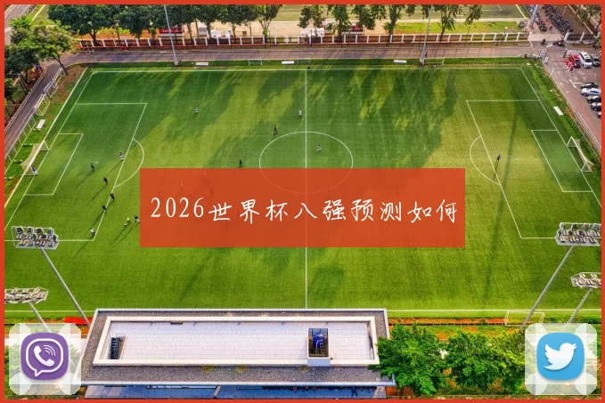 2026世界杯八强预测如何