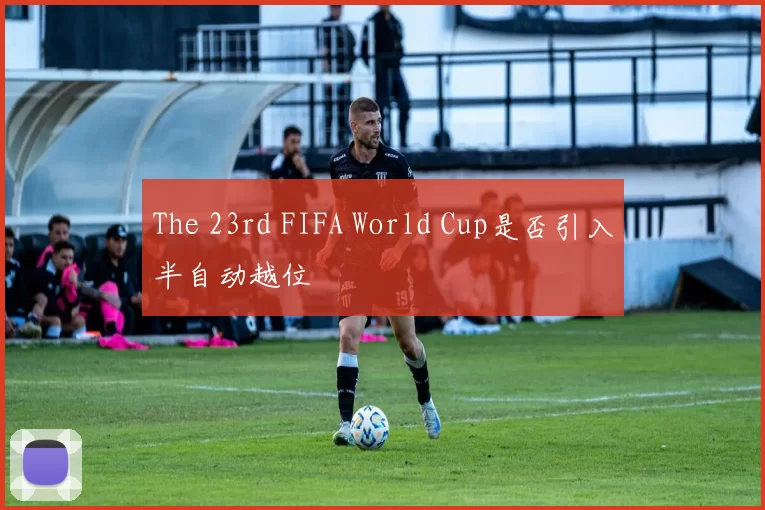 The 23rd FIFA World Cup是否引入半自动越位