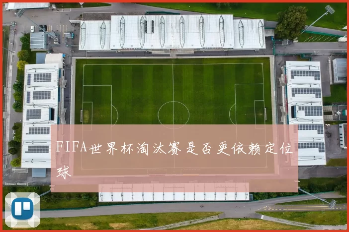 FIFA世界杯淘汰赛是否更依赖定位球